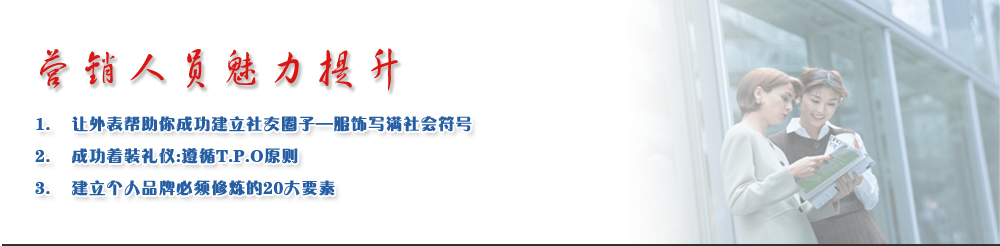 營(yíng)銷人員魅力提升
1.	讓外表幫助你成功建立社交圈子—服飾寫滿社會(huì)符號(hào)
2.	成功著裝禮儀:遵循T.P.O原則
3.	建立個(gè)人品牌必須修煉的20大要素